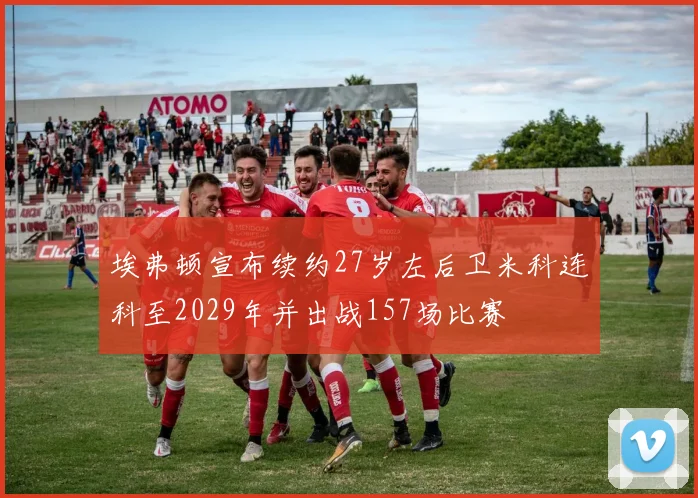 埃弗顿宣布续约27岁左后卫米科连科至2029年并出战157场比赛