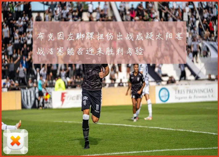 布克因左脚踝扭伤出战成疑太阳客战活塞能否迎来胜利考验