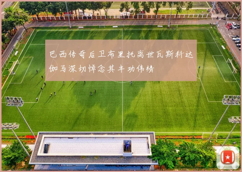 巴西传奇后卫布里托离世瓦斯科达伽马深切悼念其丰功伟绩