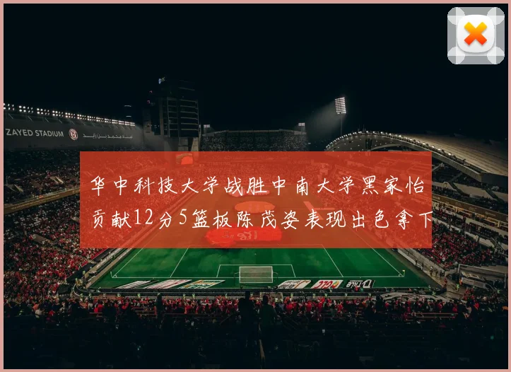 华中科技大学战胜中南大学黑家怡贡献12分5篮板陈茂姿表现出色拿下19分7篮板