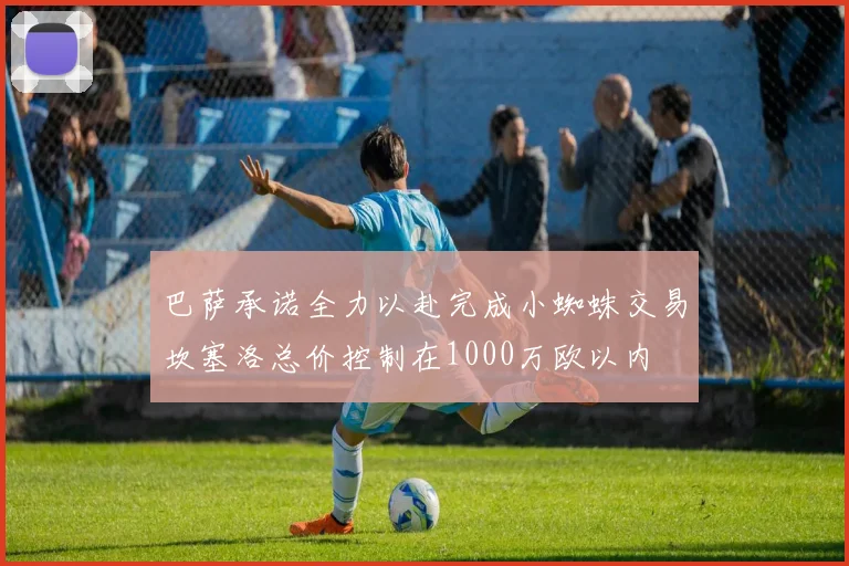 巴萨承诺全力以赴完成小蜘蛛交易坎塞洛总价控制在1000万欧以内