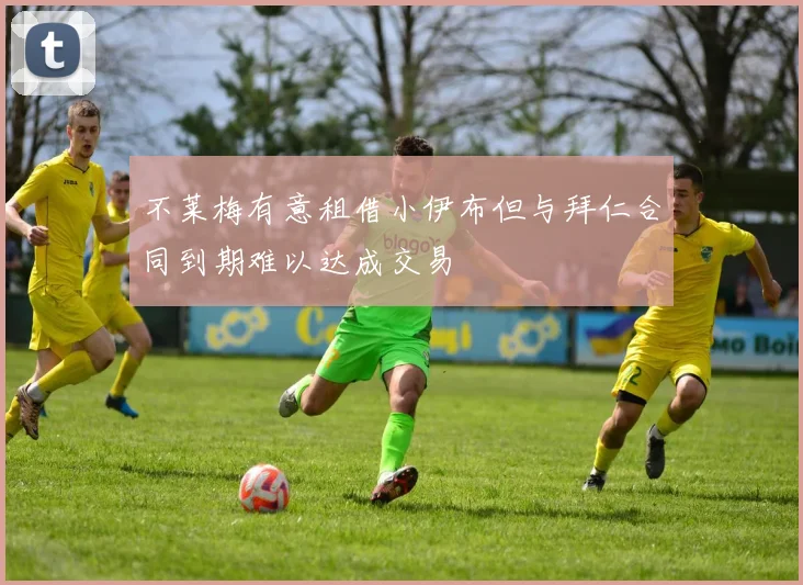 不莱梅有意租借小伊布但与拜仁合同到期难以达成交易