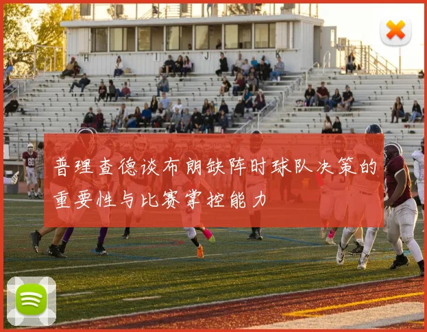 普理查德谈布朗缺阵时球队决策的重要性与比赛掌控能力