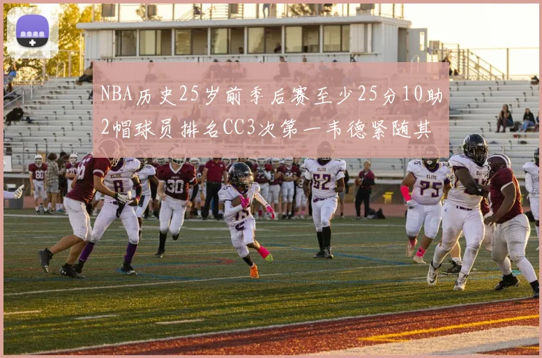 NBA历史25岁前季后赛至少25分10助2帽球员排名CC3次第一韦德紧随其后