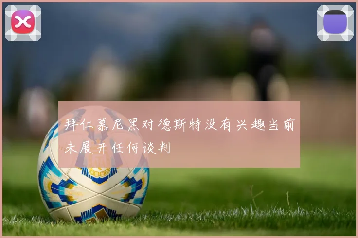 拜仁慕尼黑对德斯特没有兴趣当前未展开任何谈判