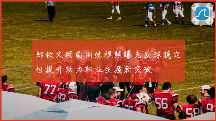 郑钦文网前训练视频曝光发球稳定性提升助力职业生涯新突破