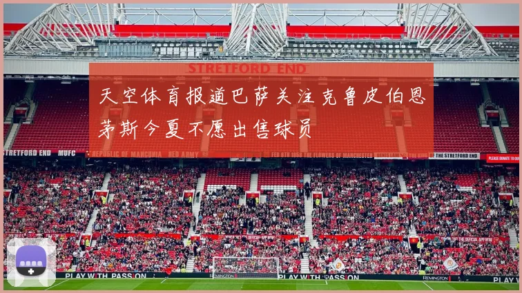 天空体育报道巴萨关注克鲁皮伯恩茅斯今夏不愿出售球员