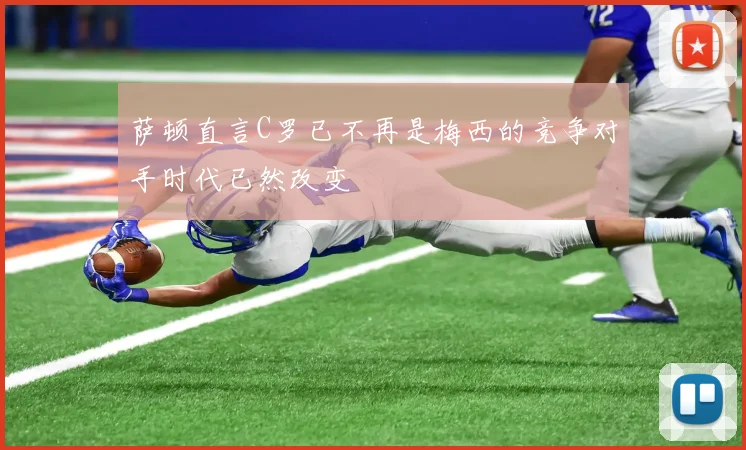 萨顿直言C罗已不再是梅西的竞争对手时代已然改变