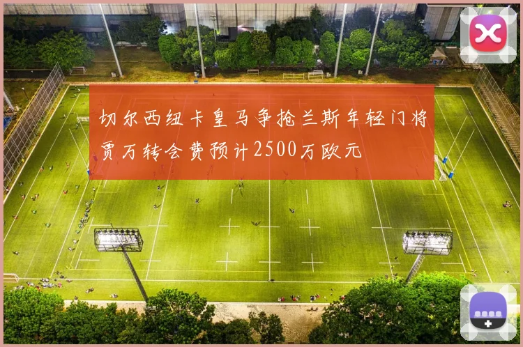 切尔西纽卡皇马争抢兰斯年轻门将贾万转会费预计2500万欧元